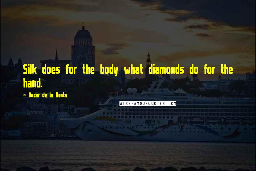 Oscar De La Renta Quotes: Silk does for the body what diamonds do for the hand.