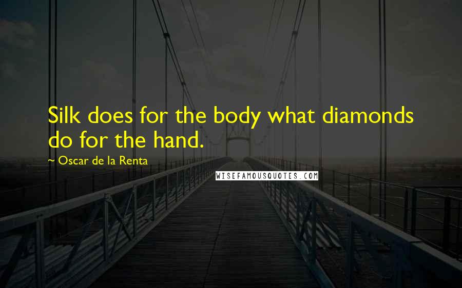 Oscar De La Renta Quotes: Silk does for the body what diamonds do for the hand.