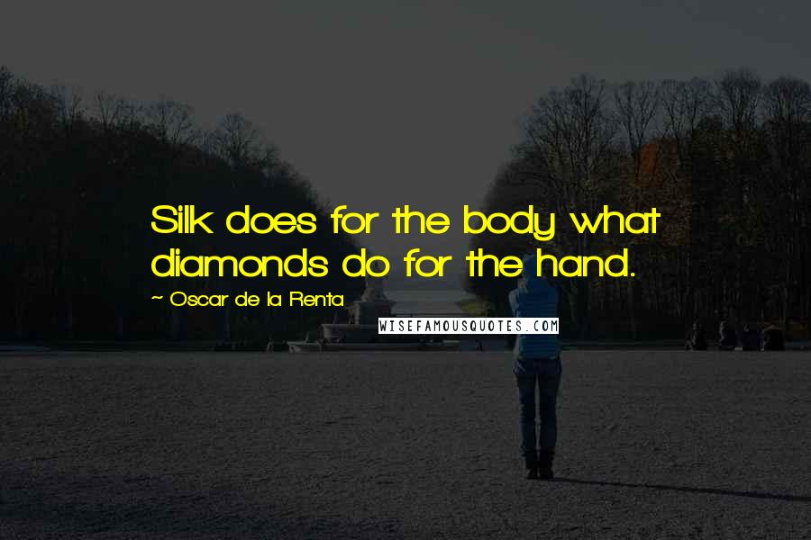 Oscar De La Renta Quotes: Silk does for the body what diamonds do for the hand.