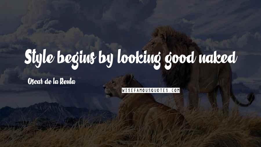 Oscar De La Renta Quotes: Style begins by looking good naked