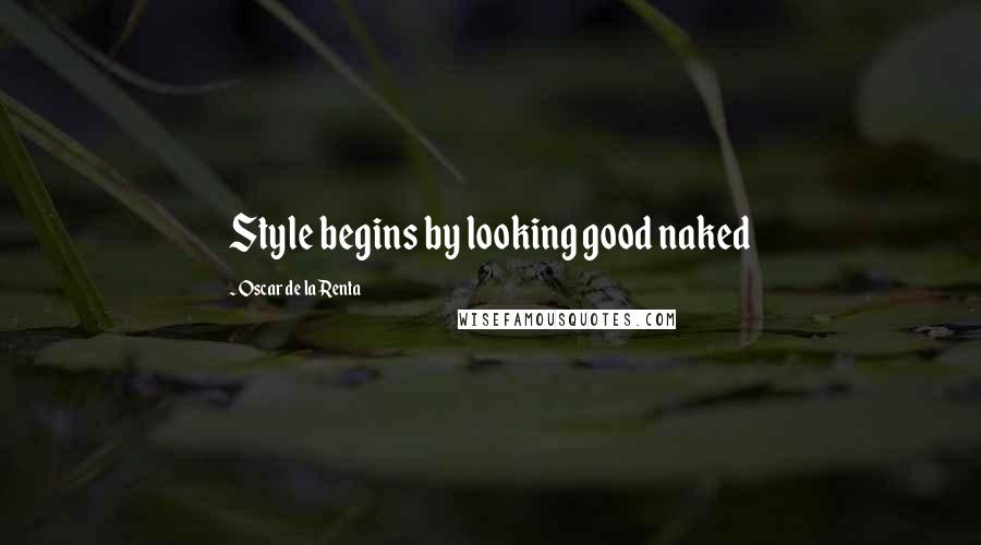 Oscar De La Renta Quotes: Style begins by looking good naked