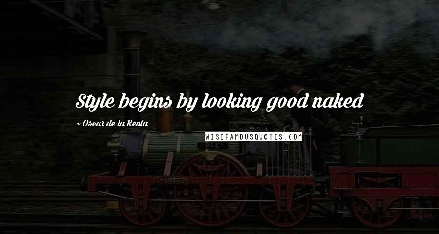 Oscar De La Renta Quotes: Style begins by looking good naked