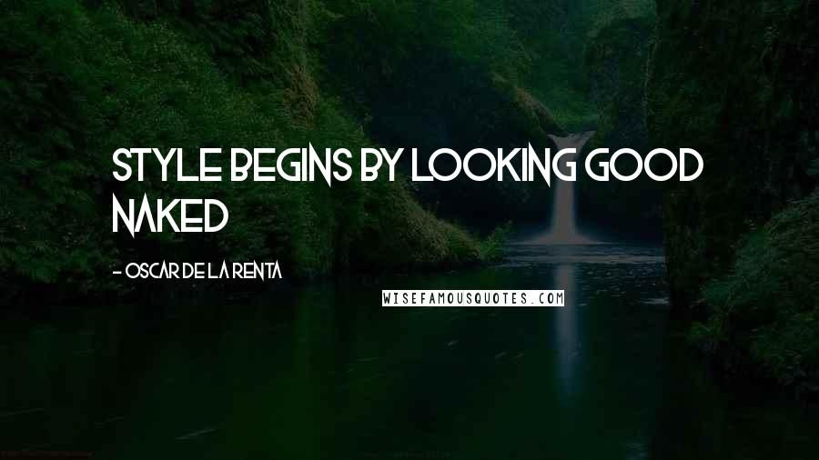 Oscar De La Renta Quotes: Style begins by looking good naked
