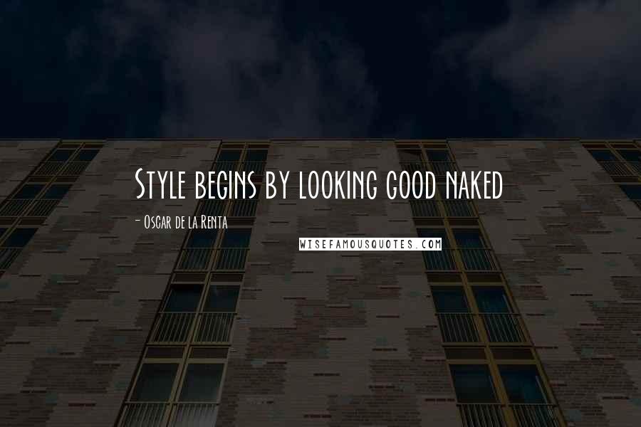 Oscar De La Renta Quotes: Style begins by looking good naked