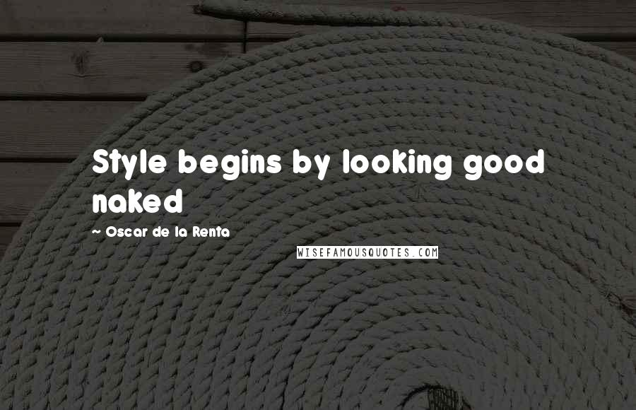 Oscar De La Renta Quotes: Style begins by looking good naked