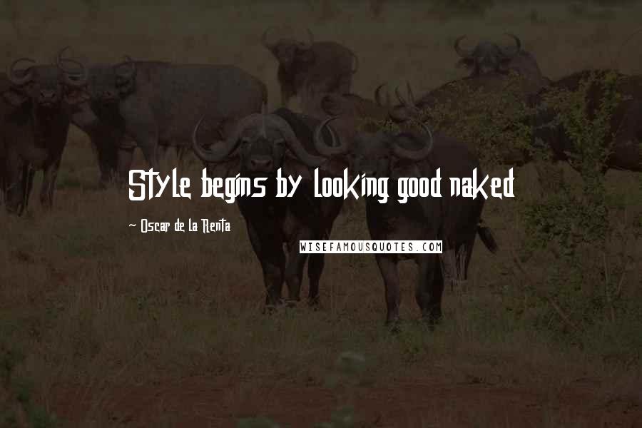 Oscar De La Renta Quotes: Style begins by looking good naked