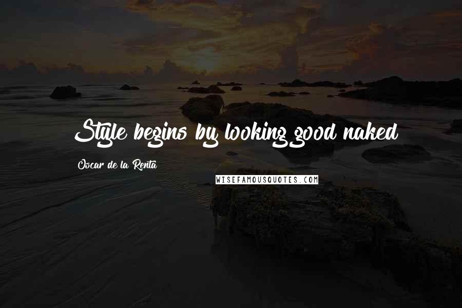 Oscar De La Renta Quotes: Style begins by looking good naked