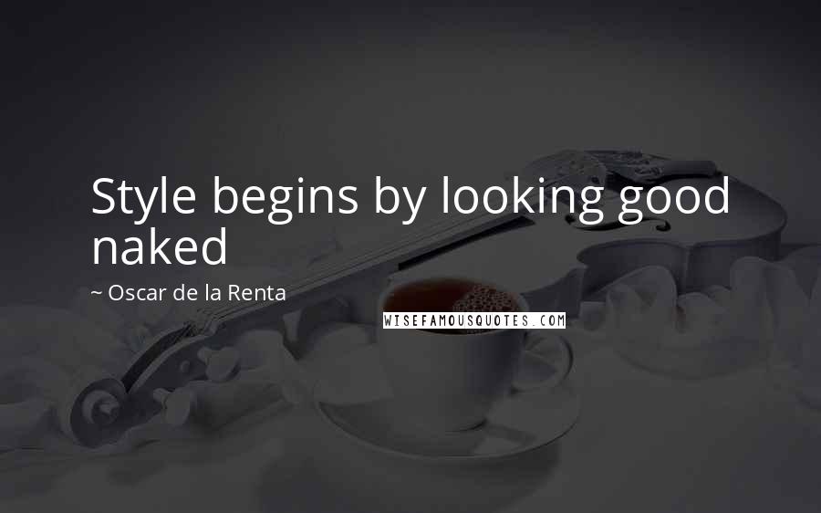Oscar De La Renta Quotes: Style begins by looking good naked