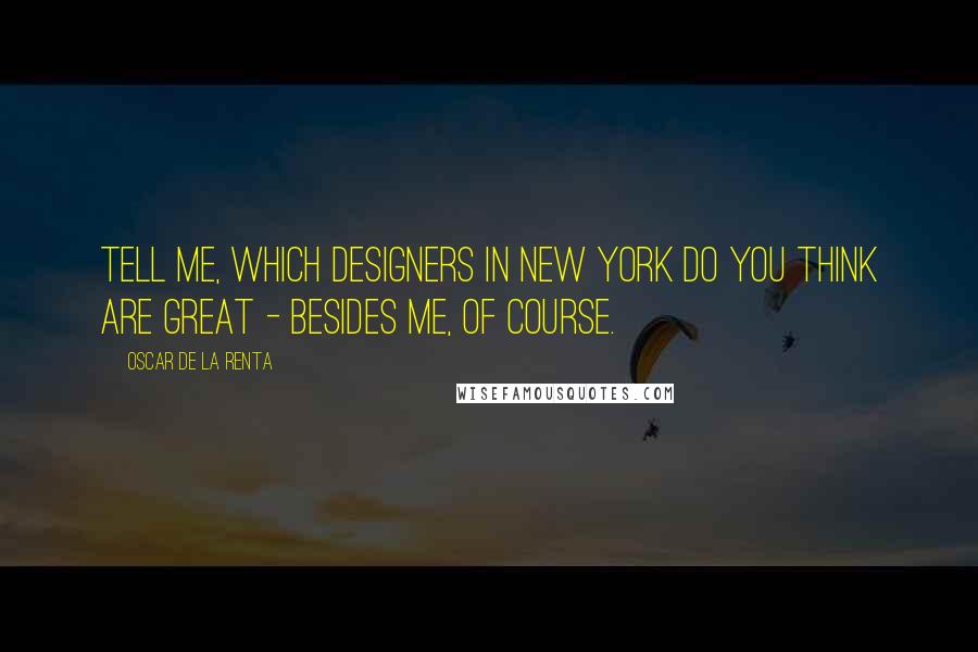 Oscar De La Renta Quotes: Tell me, which designers in New York do you think are great - besides me, of course.