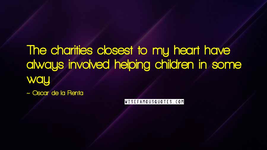 Oscar De La Renta Quotes: The charities closest to my heart have always involved helping children in some way.