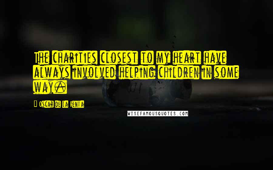 Oscar De La Renta Quotes: The charities closest to my heart have always involved helping children in some way.