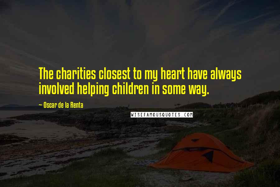 Oscar De La Renta Quotes: The charities closest to my heart have always involved helping children in some way.