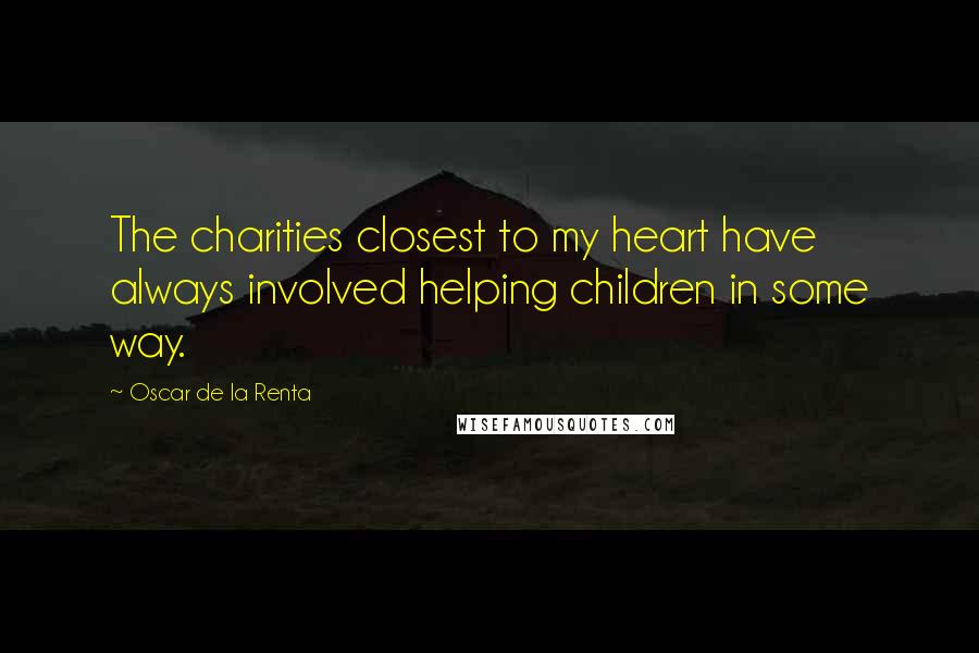 Oscar De La Renta Quotes: The charities closest to my heart have always involved helping children in some way.