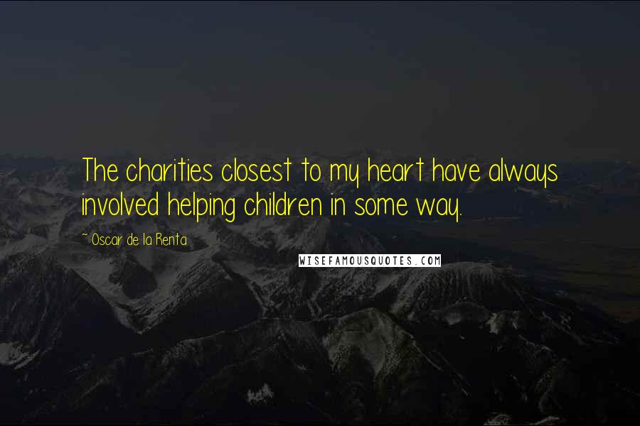 Oscar De La Renta Quotes: The charities closest to my heart have always involved helping children in some way.