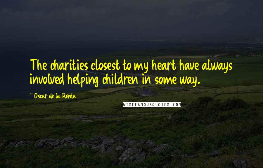 Oscar De La Renta Quotes: The charities closest to my heart have always involved helping children in some way.