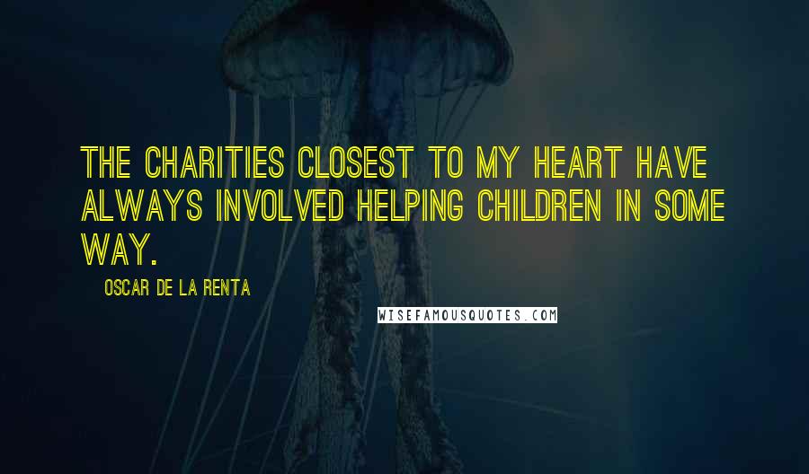 Oscar De La Renta Quotes: The charities closest to my heart have always involved helping children in some way.