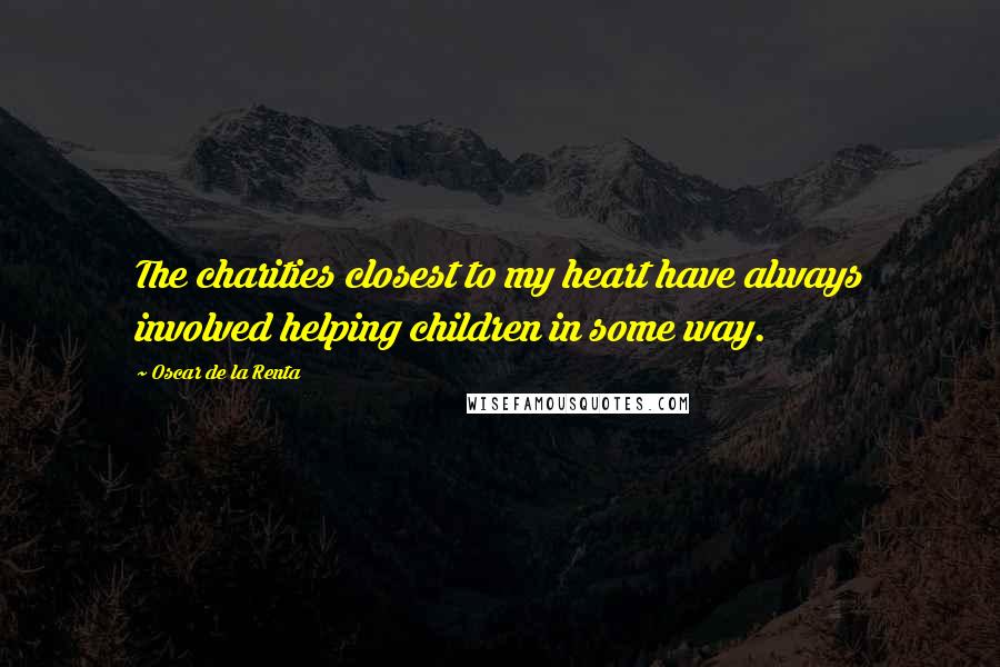 Oscar De La Renta Quotes: The charities closest to my heart have always involved helping children in some way.