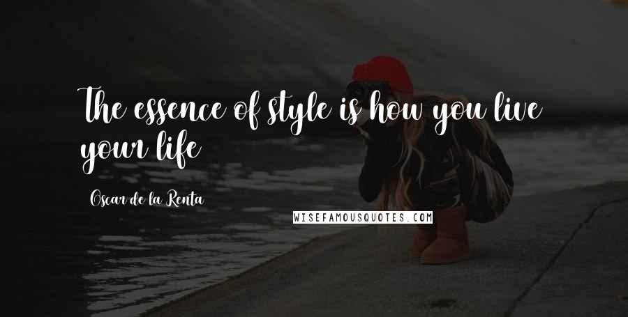 Oscar De La Renta Quotes: The essence of style is how you live your life