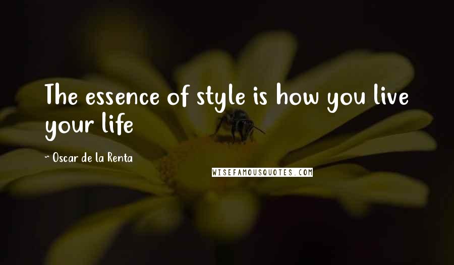 Oscar De La Renta Quotes: The essence of style is how you live your life