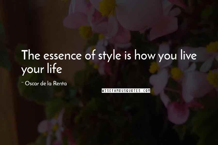 Oscar De La Renta Quotes: The essence of style is how you live your life