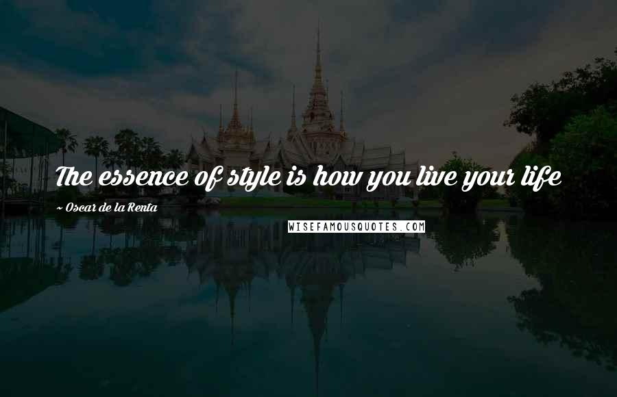 Oscar De La Renta Quotes: The essence of style is how you live your life