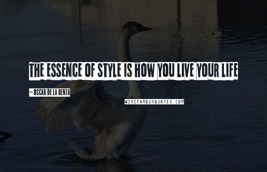 Oscar De La Renta Quotes: The essence of style is how you live your life