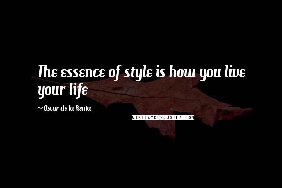 Oscar De La Renta Quotes: The essence of style is how you live your life