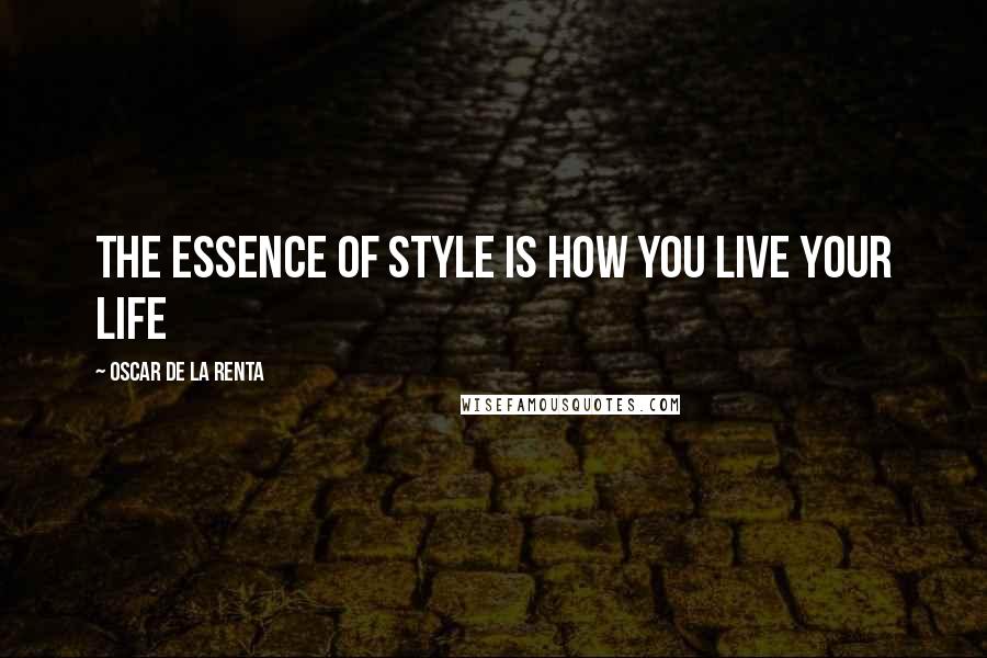 Oscar De La Renta Quotes: The essence of style is how you live your life