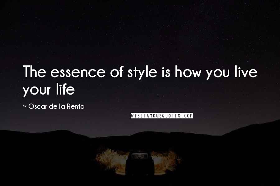 Oscar De La Renta Quotes: The essence of style is how you live your life