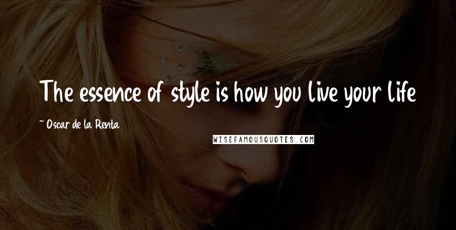 Oscar De La Renta Quotes: The essence of style is how you live your life