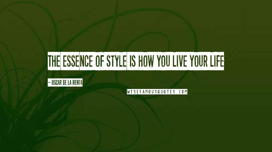 Oscar De La Renta Quotes: The essence of style is how you live your life