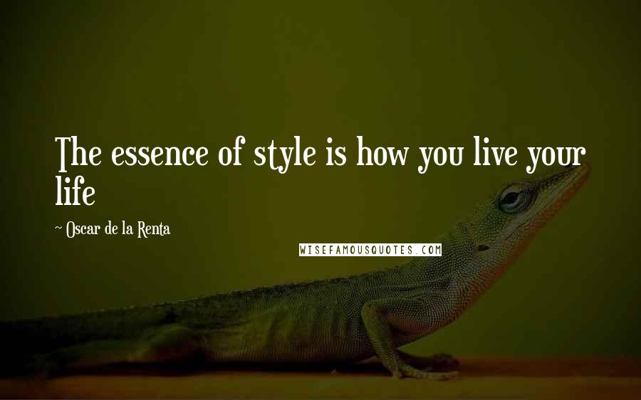 Oscar De La Renta Quotes: The essence of style is how you live your life