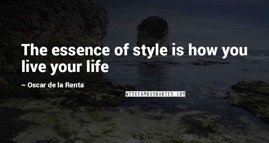 Oscar De La Renta Quotes: The essence of style is how you live your life