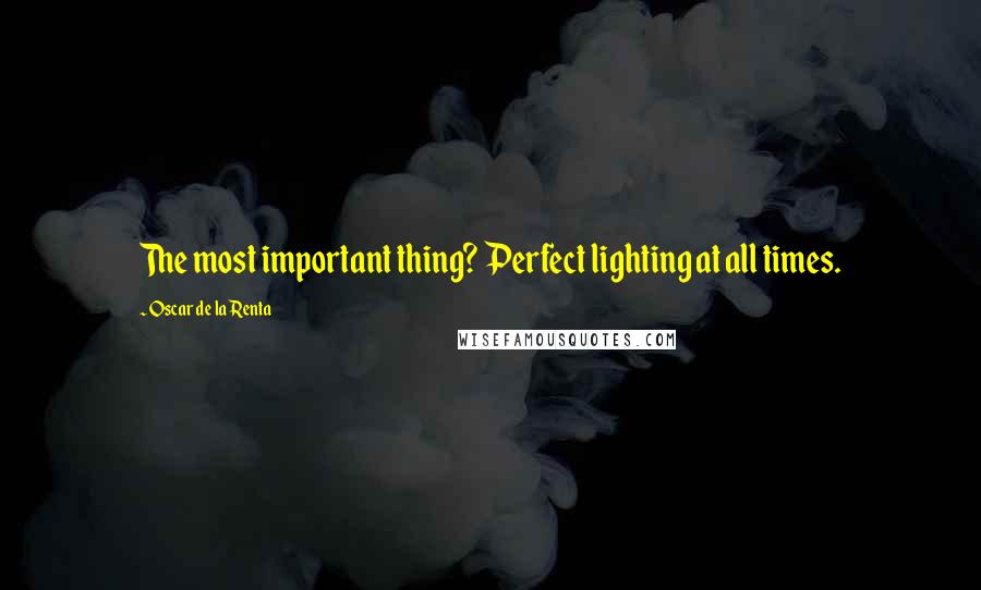 Oscar De La Renta Quotes: The most important thing? Perfect lighting at all times.