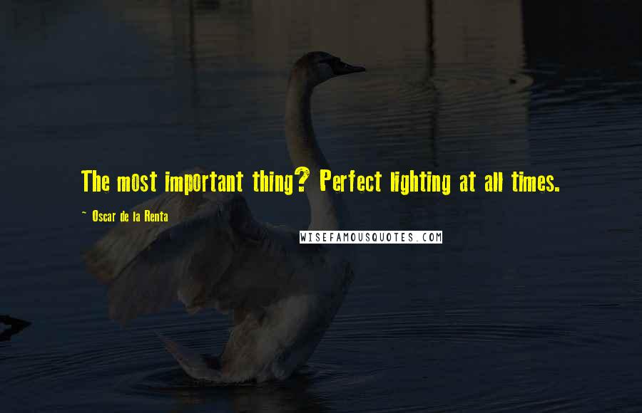 Oscar De La Renta Quotes: The most important thing? Perfect lighting at all times.
