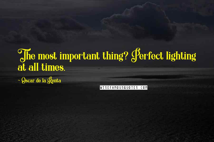 Oscar De La Renta Quotes: The most important thing? Perfect lighting at all times.