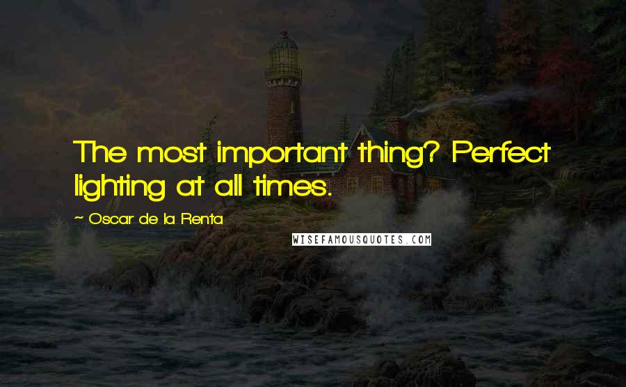 Oscar De La Renta Quotes: The most important thing? Perfect lighting at all times.