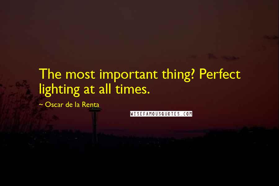 Oscar De La Renta Quotes: The most important thing? Perfect lighting at all times.