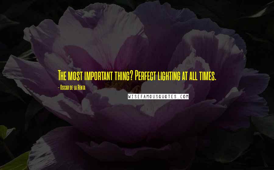 Oscar De La Renta Quotes: The most important thing? Perfect lighting at all times.