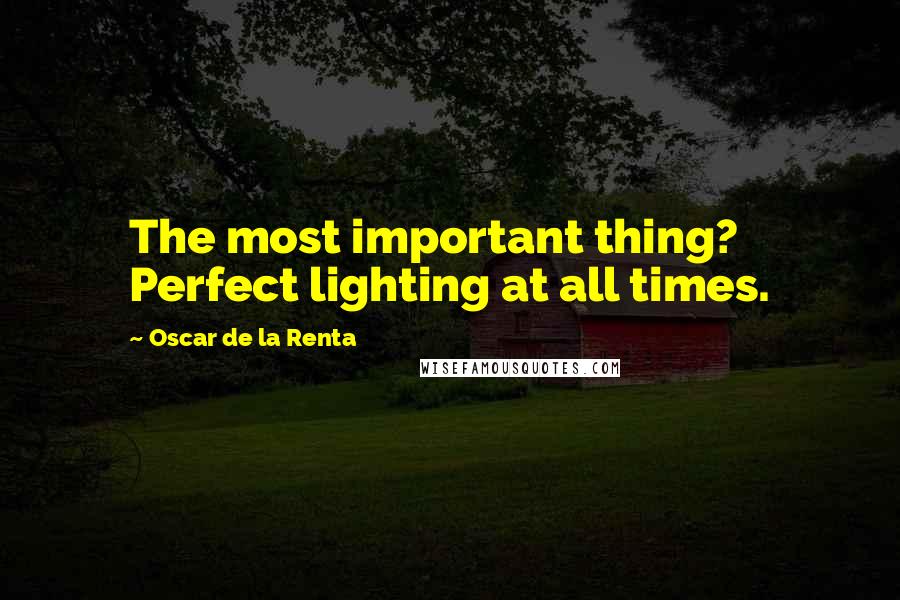 Oscar De La Renta Quotes: The most important thing? Perfect lighting at all times.