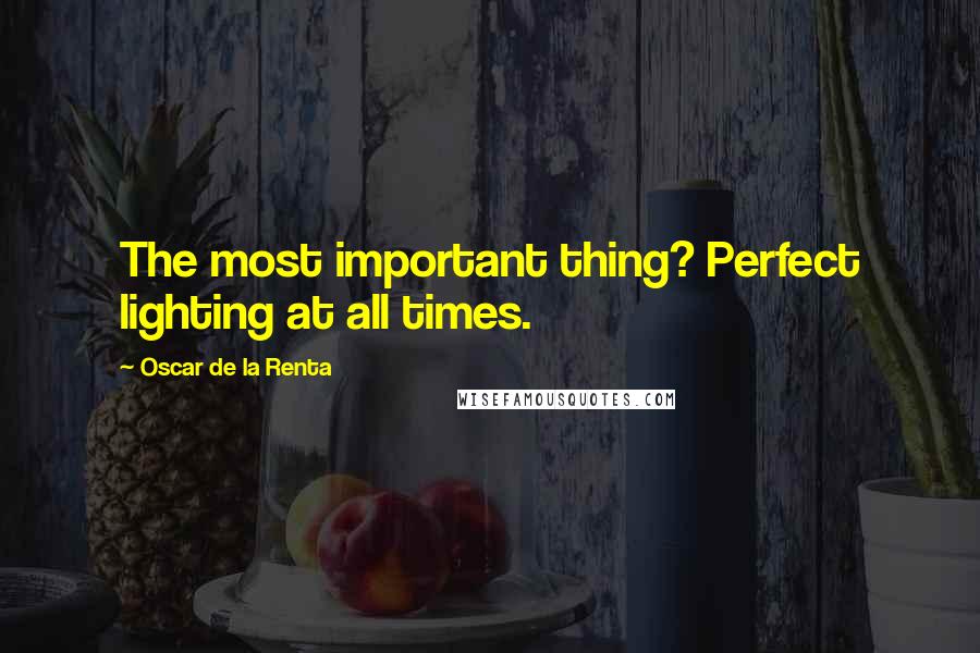 Oscar De La Renta Quotes: The most important thing? Perfect lighting at all times.