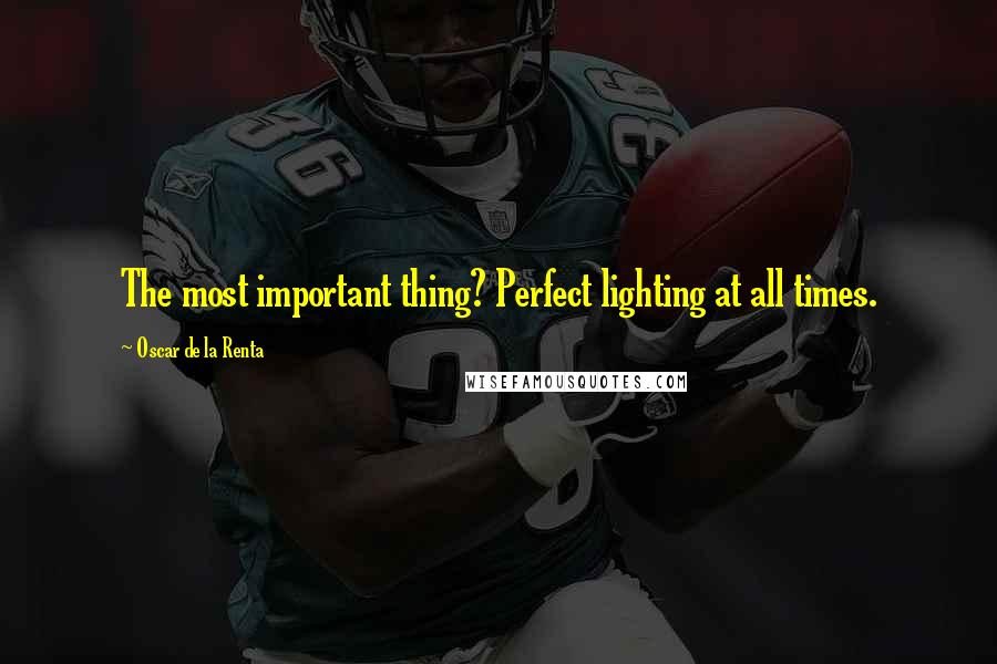 Oscar De La Renta Quotes: The most important thing? Perfect lighting at all times.