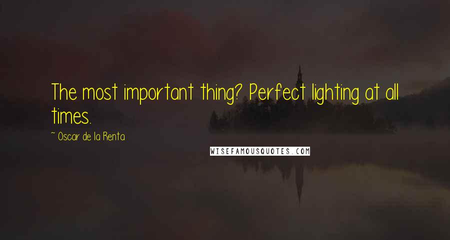 Oscar De La Renta Quotes: The most important thing? Perfect lighting at all times.