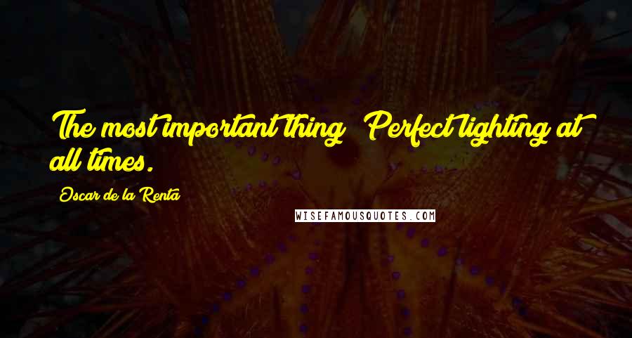 Oscar De La Renta Quotes: The most important thing? Perfect lighting at all times.