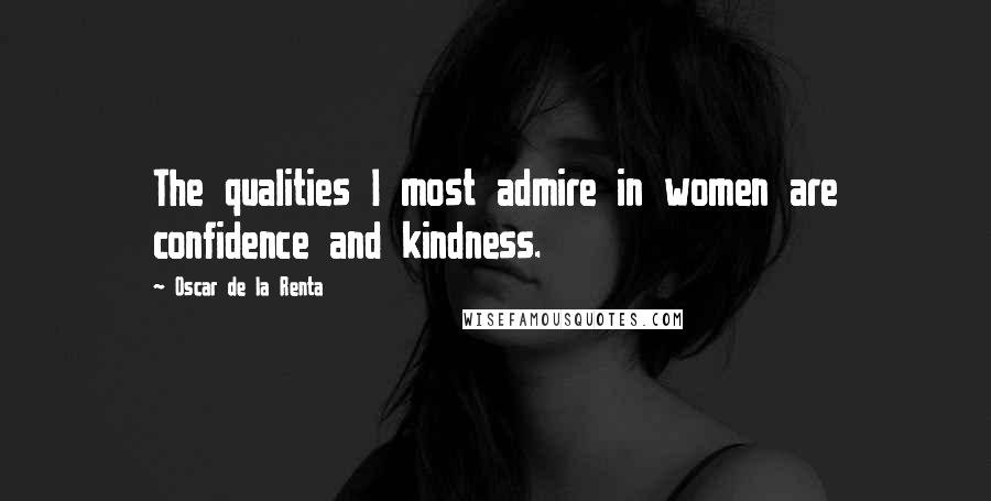 Oscar De La Renta Quotes: The qualities I most admire in women are confidence and kindness.