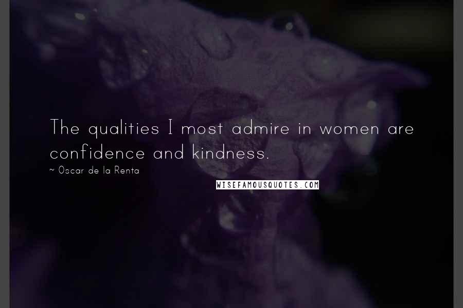 Oscar De La Renta Quotes: The qualities I most admire in women are confidence and kindness.