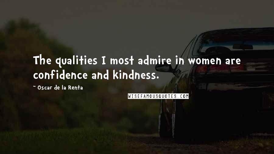 Oscar De La Renta Quotes: The qualities I most admire in women are confidence and kindness.