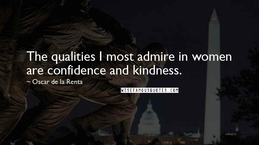 Oscar De La Renta Quotes: The qualities I most admire in women are confidence and kindness.