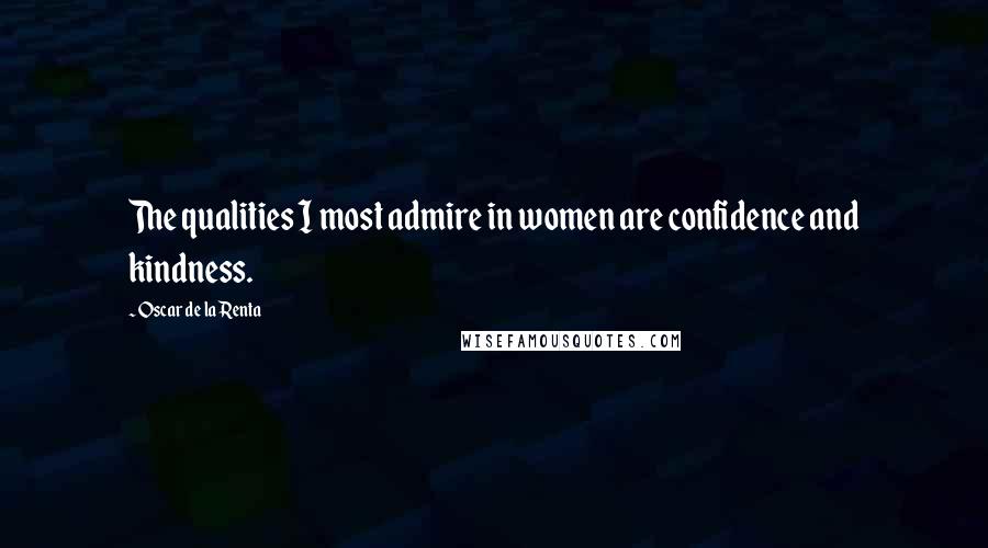 Oscar De La Renta Quotes: The qualities I most admire in women are confidence and kindness.