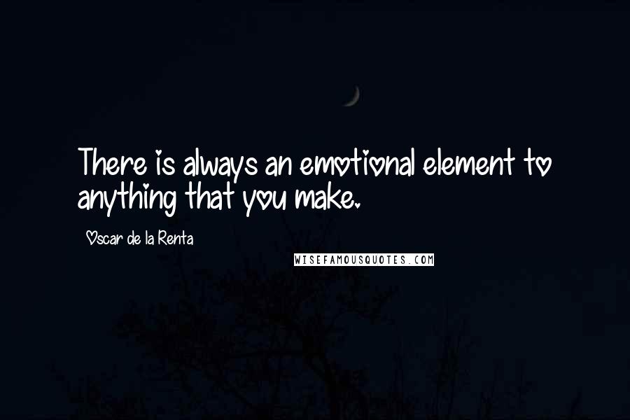 Oscar De La Renta Quotes: There is always an emotional element to anything that you make.